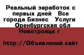 Реальный заработок с первых дней - Все города Бизнес » Услуги   . Оренбургская обл.,Новотроицк г.